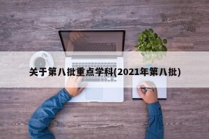 关于第八批重点学科(2021年第八批)
