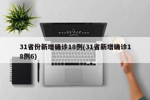 31省份新增确诊18例(31省新增确诊18例6)