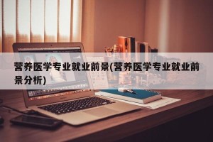 营养医学专业就业前景(营养医学专业就业前景分析)