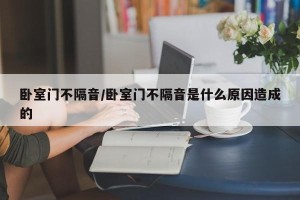 卧室门不隔音/卧室门不隔音是什么原因造成的