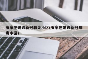 石家庄确诊新冠肺炎小区(石家庄确诊新冠病毒小区)