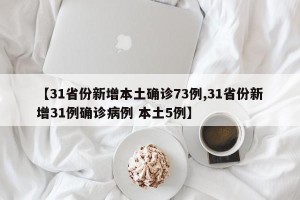 【31省份新增本土确诊73例,31省份新增31例确诊病例 本土5例】