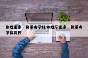 物理国家一级重点学科/物理学国家一级重点学科高校