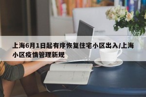 上海6月1日起有序恢复住宅小区出入/上海小区疫情管理新规