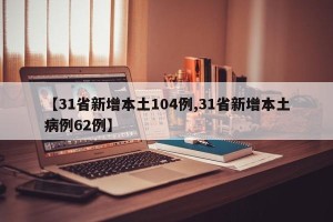 【31省新增本土104例,31省新增本土病例62例】