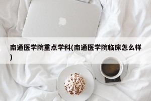 南通医学院重点学科(南通医学院临床怎么样)