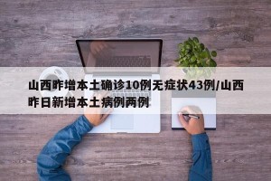 山西昨增本土确诊10例无症状43例/山西昨日新增本土病例两例
