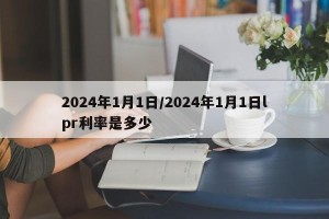 2024年1月1日/2024年1月1日lpr利率是多少