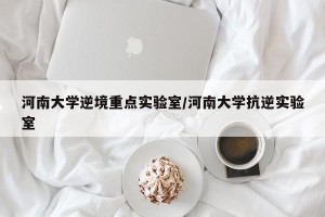 河南大学逆境重点实验室/河南大学抗逆实验室