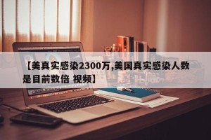 【美真实感染2300万,美国真实感染人数是目前数倍 视频】