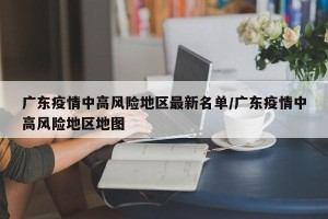 广东疫情中高风险地区最新名单/广东疫情中高风险地区地图