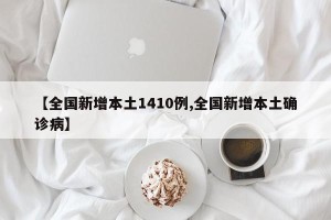 【全国新增本土1410例,全国新增本土确诊病】