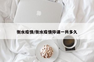 衡水疫情/衡水疫情停课一共多久