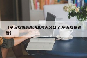 【宁波疫情最新消息今天又封了,宁波疫情通告】