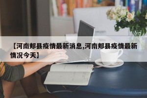 【河南郏县疫情最新消息,河南郏县疫情最新情况今天】