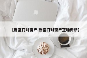 【卧室门对窗户,卧室门对窗户正确做法】