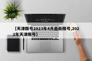 【天津限号2023年4月最新限号,2022年天津限号】