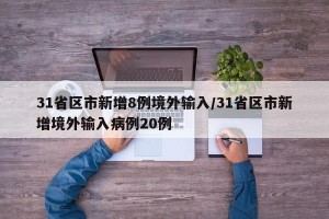31省区市新增8例境外输入/31省区市新增境外输入病例20例