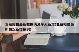 北京疫情最新数据消息今天新增(北京疫情最新情况新增病例)