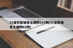 31省份新增本土病例107例(31省新增本土病例62例)