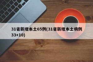 31省新增本土65例(31省新增本土病例33+10)