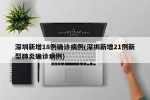 深圳新增18例确诊病例(深圳新增21例新型肺炎确诊病例)