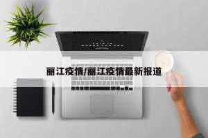 丽江疫情/丽江疫情最新报道
