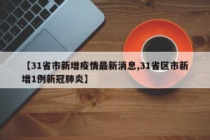 【31省市新增疫情最新消息,31省区市新增1例新冠肺炎】