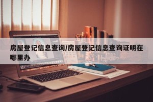 房屋登记信息查询/房屋登记信息查询证明在哪里办