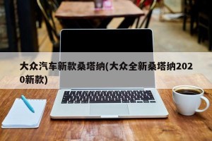 大众汽车新款桑塔纳(大众全新桑塔纳2020新款)