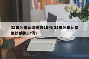 31省区市新增确诊16例(31省区市新增确诊病例17例)