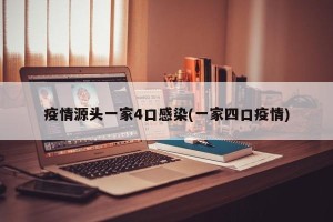 疫情源头一家4口感染(一家四口疫情)