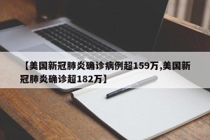 【美国新冠肺炎确诊病例超159万,美国新冠肺炎确诊超182万】