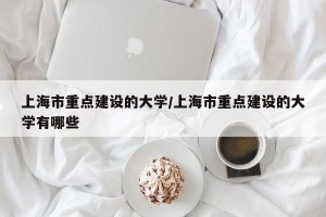 上海市重点建设的大学/上海市重点建设的大学有哪些