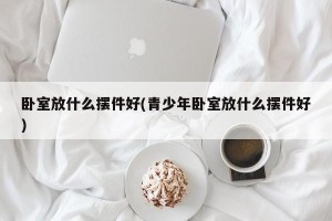 卧室放什么摆件好(青少年卧室放什么摆件好)