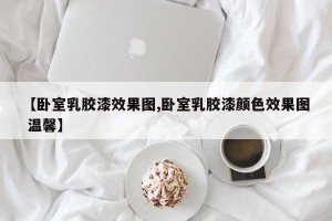 【卧室乳胶漆效果图,卧室乳胶漆颜色效果图 温馨】