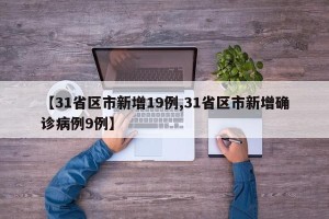 【31省区市新增19例,31省区市新增确诊病例9例】