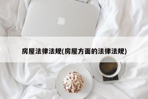 房屋法律法规(房屋方面的法律法规)