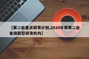 【第二批重点研发计划,2020年度第二批省级新型研发机构】
