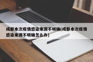 成都本次疫情感染来源不明确(成都本次疫情感染来源不明确怎么办)