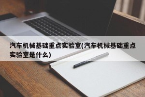 汽车机械基础重点实验室(汽车机械基础重点实验室是什么)