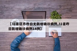 【31省区市昨日无新增确诊病例,31省昨日新增确诊病例14例】