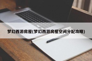 梦幻西游房屋(梦幻西游房屋空间分配攻略)