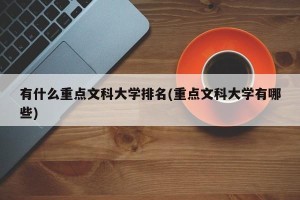 有什么重点文科大学排名(重点文科大学有哪些)