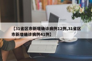 【31省区市新增确诊病例12例,31省区市新增确诊病例41例】