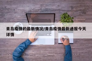 青岛疫情的最新情况/青岛疫情最新通报今天详情