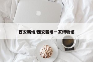 西安新增/西安新增一家博物馆