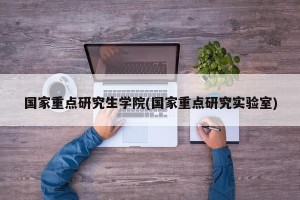 国家重点研究生学院(国家重点研究实验室)