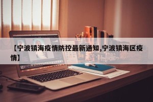 【宁波镇海疫情防控最新通知,宁波镇海区疫情】