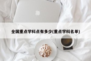 全国重点学科点有多少(重点学科名单)